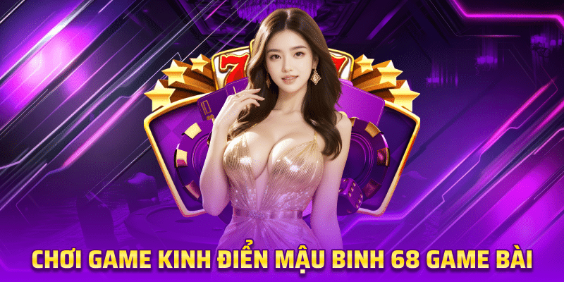 Chơi Game Kinh Điển Mậu Binh 68 game bài