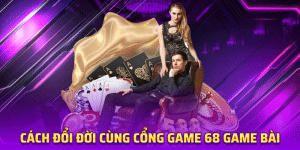 Cách Đổi Đời Cùng Cổng Game 68 game bài