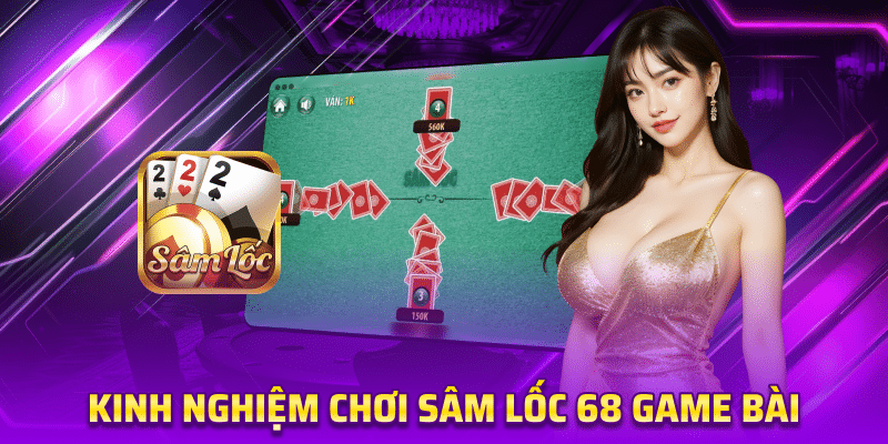 Kinh Nghiệm Chơi Sâm Lốc 68 Game Bài